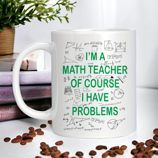 I'm A Math Teacher Of Course I Have Problems Mug, Math Students Gift, Funny Mug, Officer Mug, Funny Sarcastic Math Teacher Student Gift